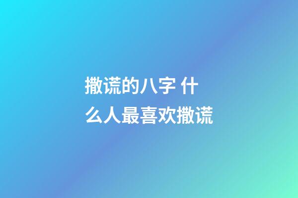 撒谎的八字 什么人最喜欢撒谎